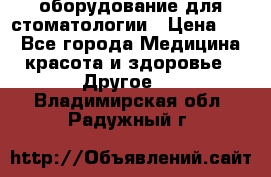 оборудование для стоматологии › Цена ­ 1 - Все города Медицина, красота и здоровье » Другое   . Владимирская обл.,Радужный г.